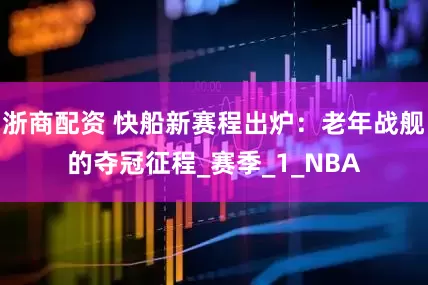 浙商配资 快船新赛程出炉：老年战舰的夺冠征程_赛季_1_NBA