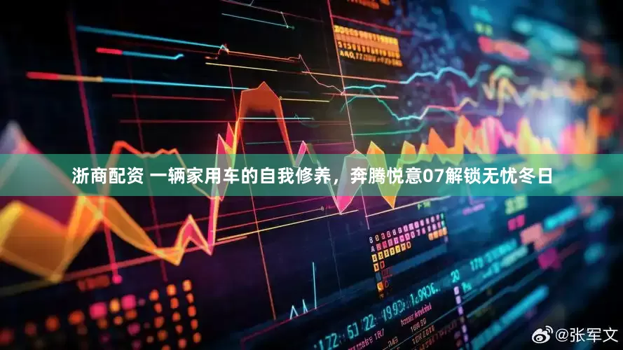 浙商配资 一辆家用车的自我修养，奔腾悦意07解锁无忧冬日